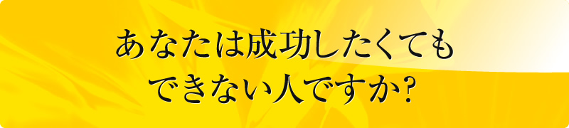 あなたは成功したくてもできない人ですか？