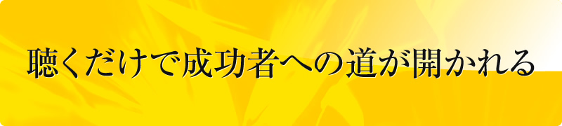 聴くだけで成功者への道が開かれる