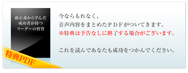 今ならもれなく、音声内容をまとめたＰＤＦがついてきます。※特典は予告なしに終了する場合がございます。これを読んであなたも成功をつかんでください。