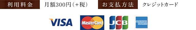 ＜利用料金＞月額300円（＋税）　＜お支払方法＞クレジットカード