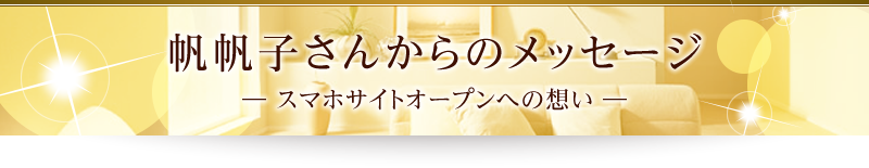 帆帆子さんからのメッセージ　―スマホサイトオープンへの想い―