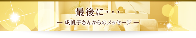 最後に･･･　―帆帆子さんからのメッセージ―