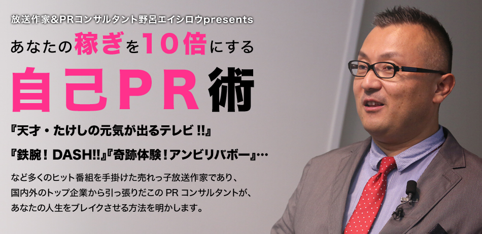 放送作家&PRコンサルタント野呂エイシロウpresentsあなたの稼ぎを１０倍にする自己PR術