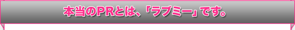 本当のPRとは、「ラブミー」です。 