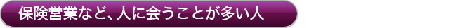 保険営業など、人に会うことが多い人