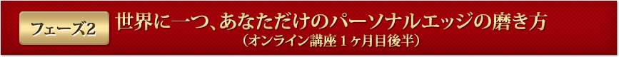 フェーズ２ 世界に一つ、あなただけのパーソナルエッジの磨き方（オンライン講座１ヶ月目後半）