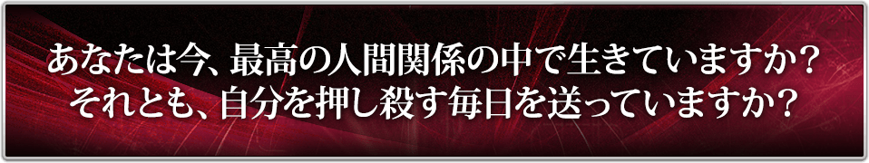 あなたは今、最高の人間関係の中で生きています？・・・