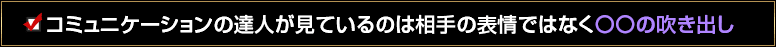 コミュニケーションの達人が見ているのは相手の表情ではなく〇〇の吹き出し
