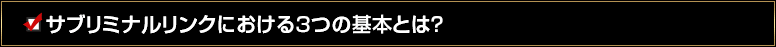 サブリミナルリンクにおける３つの基本とは？