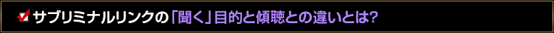 サブリミナルリンクにおけるの「聞く」目的と傾聴との違いとは？