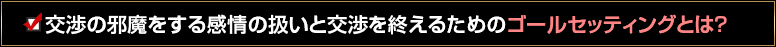 交渉の邪魔をする感情の扱いと交渉を終えるためのゴールセッティングとは？