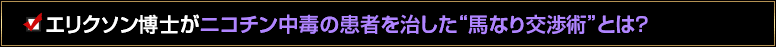 エリクソン博士がニコチン中毒の患者を治した“無意識介入馬なり交渉術”とは？