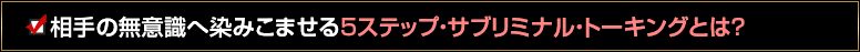 相手の無意識へ染みこませる５ステップ・サブリミナル・トーキングとは？