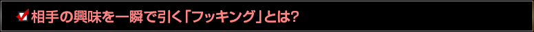 相手の興味を一瞬で引く「フッキング」とは？