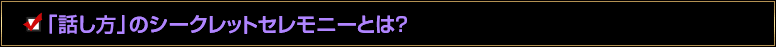 「話し方」のシークレットセレモニーとは？