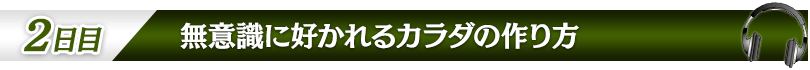 【２日目：無意識に好かれるカラダの作り方】