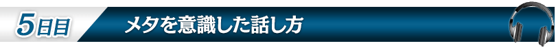 【５日目：メタを意識した話し方】