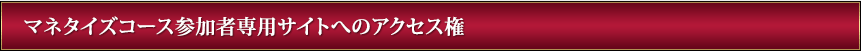 マネタイズコース参加者専用サイトへのアクセス権