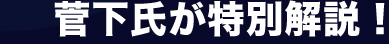 菅下氏が特別解説!