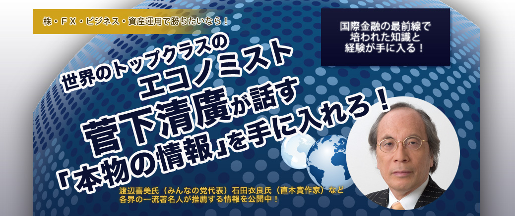 世界のトップクラスのエコノミスト菅下清廣が話す「本物の情報」を手に入れろ!