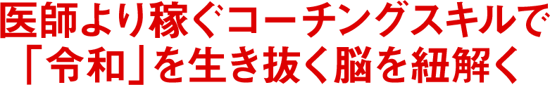 医師より稼ぐコーチングスキルで「令和」を生き抜く脳を紐解く