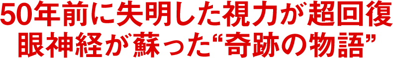 50年前に失明した視力が超回復眼神経が蘇った“奇跡の物語”