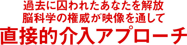 過去に囚われたあなたを解放脳科学の権威が映像を通して直接的介入アプローチ