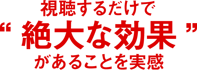 視聴するだけで“絶大な効果”があることを実感