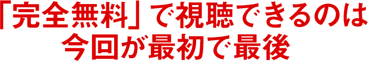 「完全無料」で視聴できるのは今回が最初で最後
