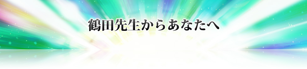 鶴田先生からあなたへ