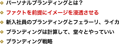 パーソナルブランディングとは？／ファクトを前提にイメージを浸透させる／新入社員のブランディングとフェラーリ、ライカ／ブランディングは計算して、堂々とやっていい／ブランディング戦略