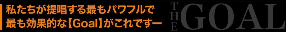 私たちが提唱する最もパワフルで最も効果的な【Goal】がこれですー