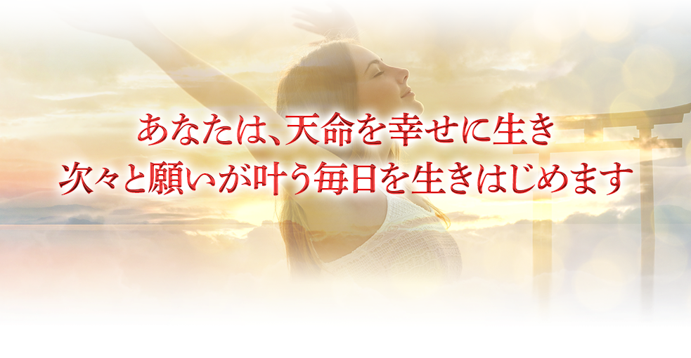 あなたは、天命を幸せに生き次々と願いが叶う毎日を生きはじめます