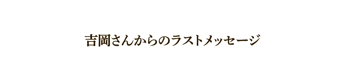 吉岡さんからのラストメッセージ