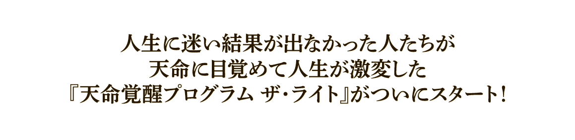 人生に迷い結果が出なかった人たちが天命に目覚めて人生が激変した『天命覚醒プログラム ザ・ライト』がついにスタート！