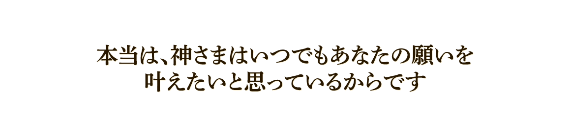 本当は、神様はいつでもあなたの願いを叶えたいと思っているからです