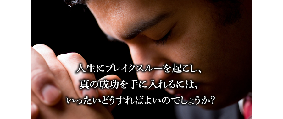 人生にブレイクスルーを起こし、真の成功を手に入れるには、いったいどうすればよいのでしょうか？