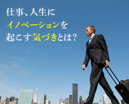仕事、人生にイノベーションを起こす気づきとは？