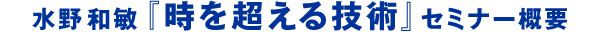 水野和敏『時を超える技術』セミナー概要