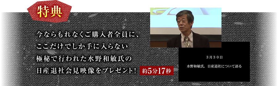 特典　今ならもれなくご購入者全員に、ここだけでしか手に入らない極秘で行われた水野和敏氏の日産退社会見映像をプレゼント！約5分17秒