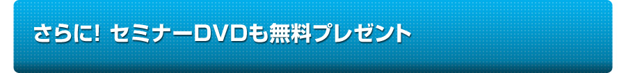 さらに、セミナーＤＶＤもプレゼント