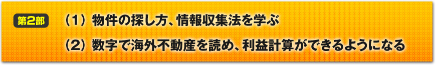 【第2部】情報収集力と稼ぐための数字力
（１）物件の探し方、情報収集法を学ぶ
（２）数字で海外不動産を読め、利益計算ができるようになる