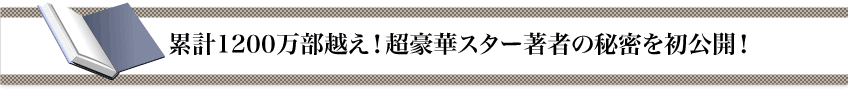 累計1200万部越え！超豪華スター著者の秘密を初公開！