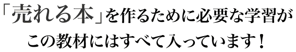 「売れる本」を作るために必要な学習がこの教材にはすべて入っています！