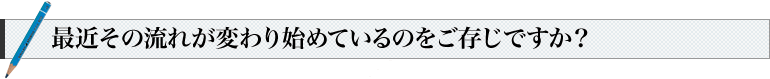 最近その流れが変わり始めているのをご存じですか？