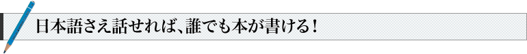 日本語さえ話せれば、誰でも本が書ける！