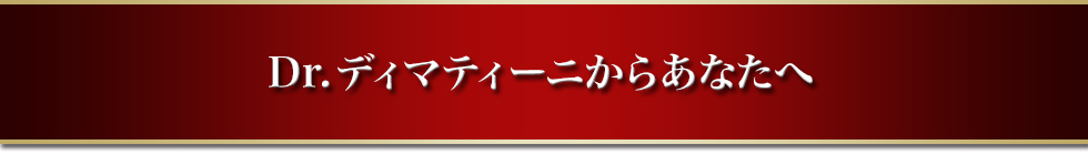 Dr.ディマティーニからあなたへ