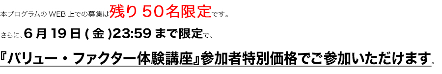 本プログラムのWEB上での募集は３０名限定です。
さらに、８月１４日(木)２３：５９まで限定で、特別価格でご参加いただけます。