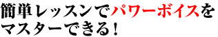 簡単レッスンでパワーボイスをマスターできる！