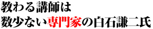 教わる講師は 数少ない専門家の白石謙二氏